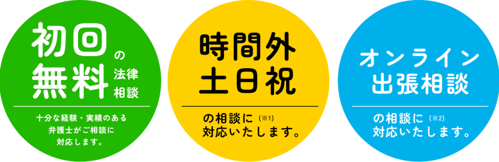 初回無料の法律相談/十分な経験・実績のある弁護士がご相談に対応します。/時間外・土日祝の相談に対応いたします。/オンライン・出張相談に対応いたします。